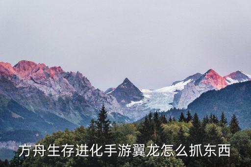 方舟生存进化手游翼龙怎么抓东西