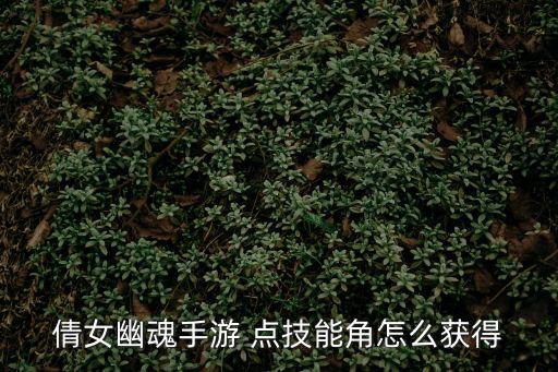 倩女幽魂手游自创技能怎么获得，倩女幽魂手游 点技能角怎么获得