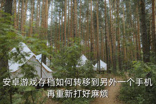 安卓游戏存档如何转移到另外一个手机再重新打好麻烦
