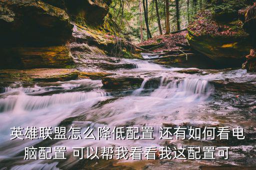 英雄联盟手游怎么降低配置，怎样把LOL配置调低啊