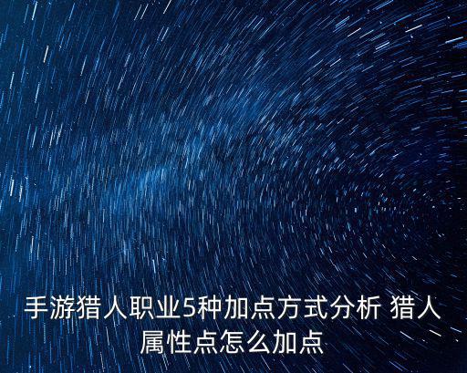 手游猎人职业5种加点方式分析 猎人属性点怎么加点