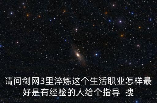 请问剑网3里淬炼这个生活职业怎样最好是有经验的人给个指导 搜