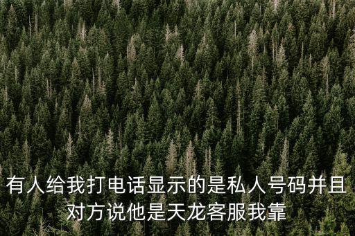 有人给我打电话显示的是私人号码并且对方说他是天龙客服我靠