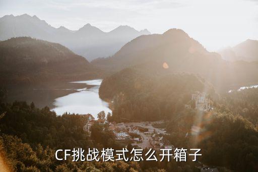 cf手游挑战模式怎么开箱子，cf挑战模式打完怎么开宝箱