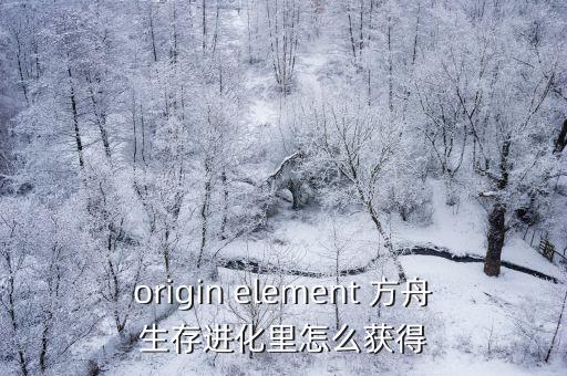 origin element 方舟生存进化里怎么获得