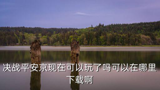 决战平安京手游怎么下载，决战平安京现在可以玩了吗可以在哪里下载啊