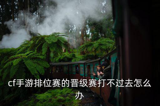 cf手游排位赛的晋级赛打不过去怎么办