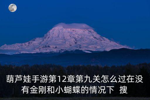 葫芦娃手游第12章第九关怎么过在没有金刚和小蝴蝶的情况下 搜