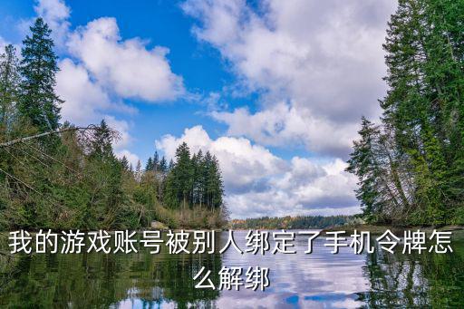 联盟手游被恶意绑定怎么办，我的游戏账号被别人绑定了手机令牌怎么解绑