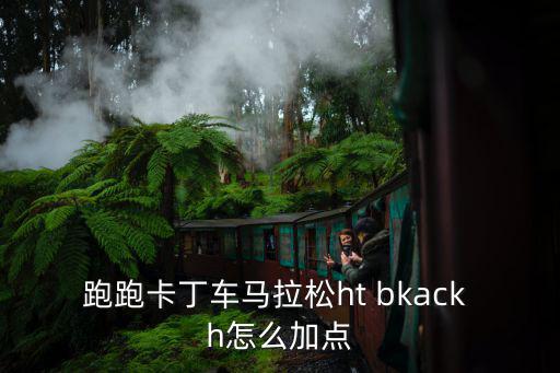 跑跑卡丁车马拉松ht bkack h怎么加点