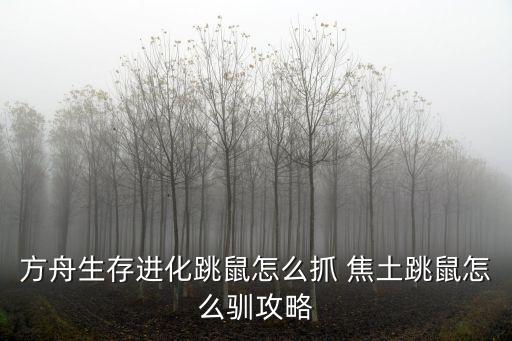 方舟生存进化跳鼠怎么抓 焦土跳鼠怎么驯攻略