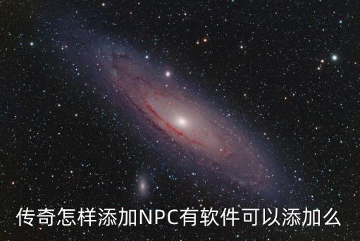 传奇怎样添加NPC有软件可以添加么