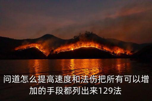 问道怎么提高速度和法伤把所有可以增加的手段都列出来129法