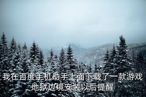 我在百度手机助手上面下载了一款游戏地狱边境安装以后提醒