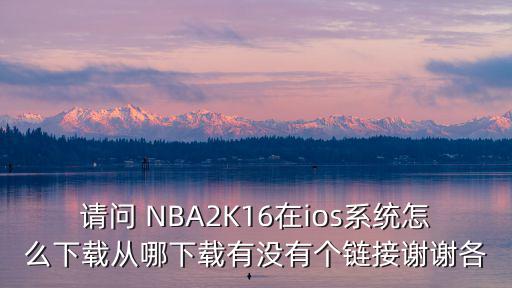 请问 NBA2K16在ios系统怎么下载从哪下载有没有个链接谢谢各