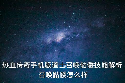 热血传奇手机版道士召唤骷髅技能解析 召唤骷髅怎么样