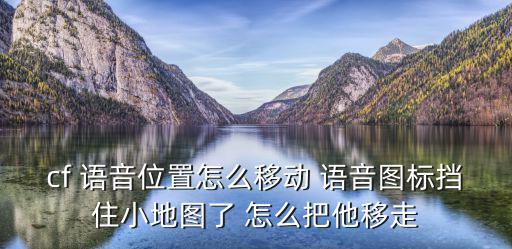 cf 语音位置怎么移动 语音图标挡住小地图了 怎么把他移走