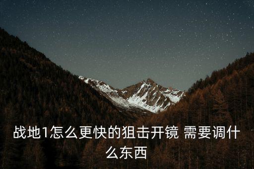 战地手游怎么设置一键开镜，战地1怎么更快的狙击开镜 需要调什么东西
