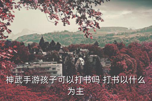 神武4手游魔族孩子万兽怎么打书，神武孩子打书问题