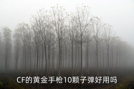 穿越火线手游黄金榴弹炮怎么样，CF的黄金手枪10颗子弹好用吗