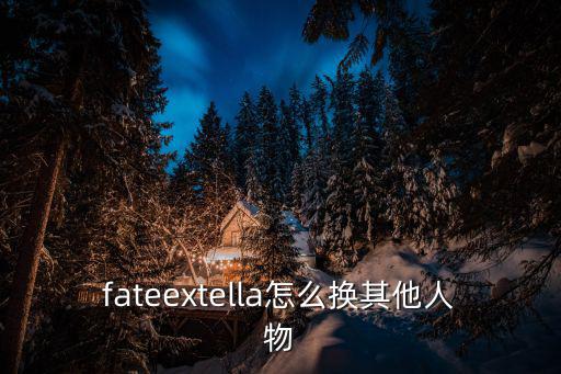 fateextella怎么换其他人物