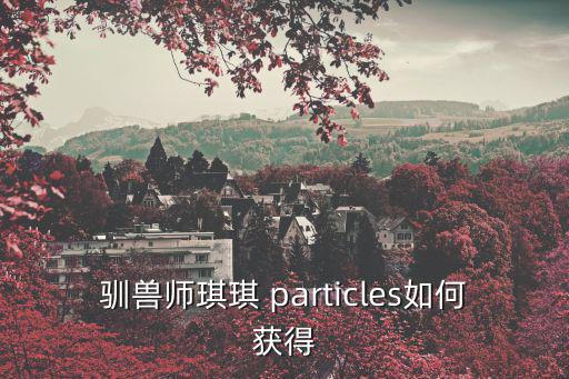 驯兽师琪琪 particles如何获得