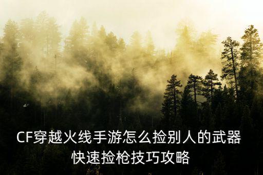 CF穿越火线手游怎么捡别人的武器 快速捡枪技巧攻略