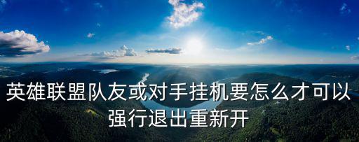 英雄联盟队友或对手挂机要怎么才可以强行退出重新开