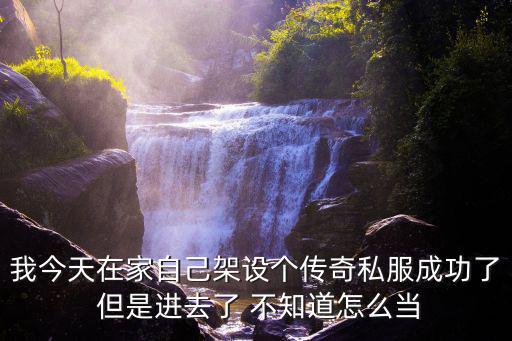 我今天在家自己架设个传奇私服成功了 但是进去了 不知道怎么当