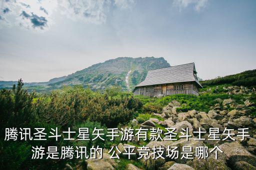 腾讯圣斗士星矢手游有款圣斗士星矢手游是腾讯的 公平竞技场是哪个