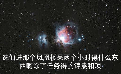 诛仙进那个凤凰楼呆两个小时得什么东西啊除了任务得的锦囊和项