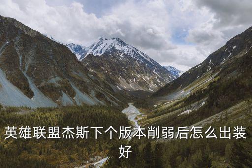 英雄联盟杰斯下个版本削弱后怎么出装好