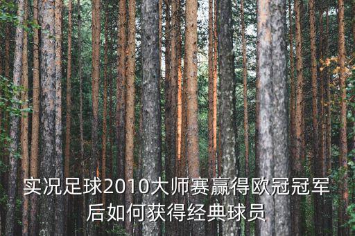 实况足球2010大师赛赢得欧冠冠军后如何获得经典球员