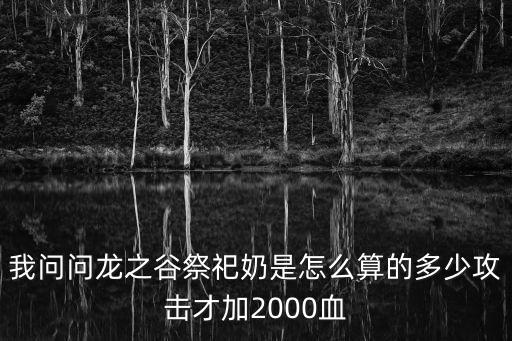 我问问龙之谷祭祀奶是怎么算的多少攻击才加2000血