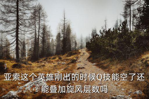 手游亚索开大怎么重制q技能啊，亚索这个英雄刚出的时候Q技能空了还能叠加旋风层数吗