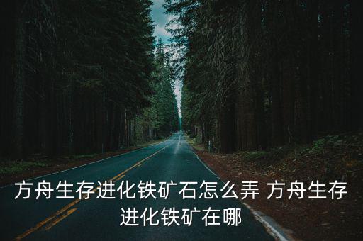 方舟生存进化铁矿石怎么弄 方舟生存进化铁矿在哪