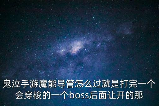 鬼泣手游魔能导管怎么过就是打完一个会穿梭的一个boss后面让开的那
