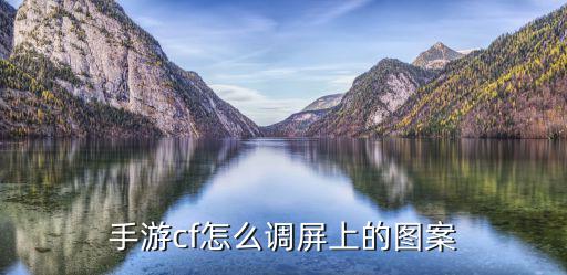 手游cf怎么调屏上的图案