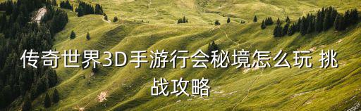 传奇世界3D手游行会秘境怎么玩 挑战攻略