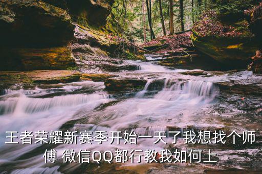 王者荣耀新赛季开始一天了我想找个师傅 微信QQ都行教我如何上