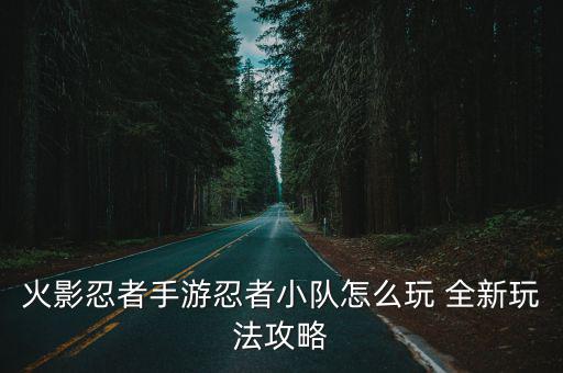 火影忍者手游忍者小队怎么玩 全新玩法攻略