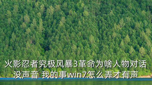 火影手游无配音怎么设置，火影忍者究极风暴3革命为啥人物对话没声音 我的事win7怎么弄才有声