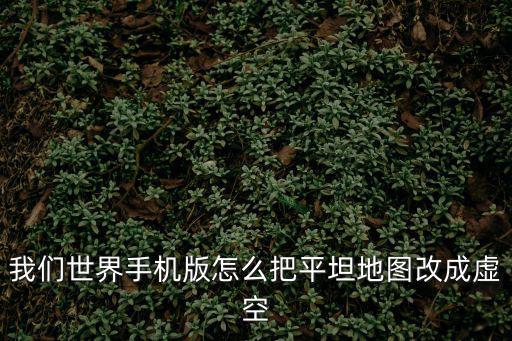 我们世界手机版怎么把平坦地图改成虚空