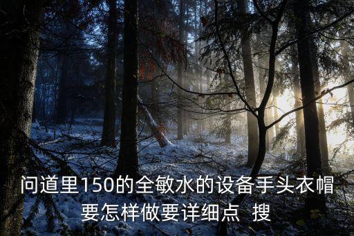 问道里150的全敏水的设备手头衣帽要怎样做要详细点  搜