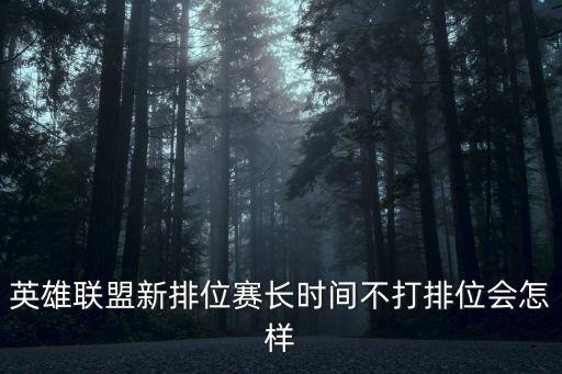 英雄联盟手游长时间不打会怎么样，联盟长时间不打会掉段么