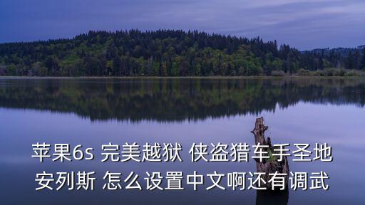ios手游圣安地列斯怎么弄中文，苹果6s 完美越狱 侠盗猎车手圣地安列斯 怎么设置中文啊还有调武