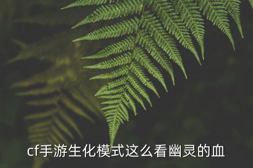 cf手游生化模式这么看幽灵的血