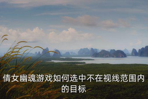 倩女幽魂游戏如何选中不在视线范围内的目标