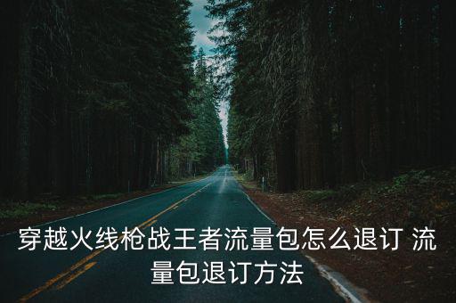 穿越火线枪战王者流量包怎么退订 流量包退订方法
