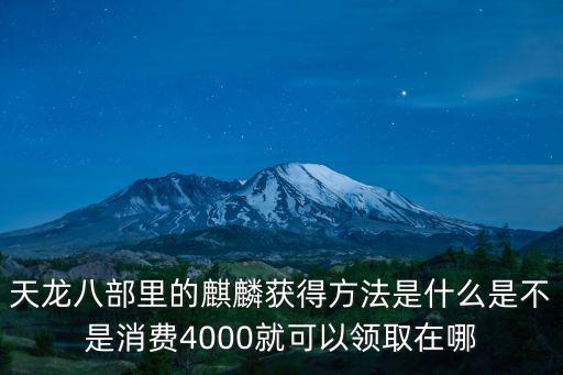 天龙八部里的麒麟获得方法是什么是不是消费4000就可以领取在哪